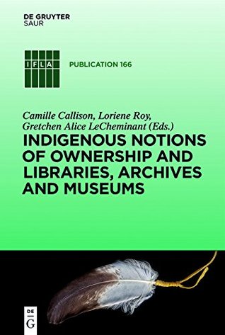 Download Indigenous Notions of Ownership and Libraries, Archives and Museums (IFLA Publications) - Camille Callison file in PDF