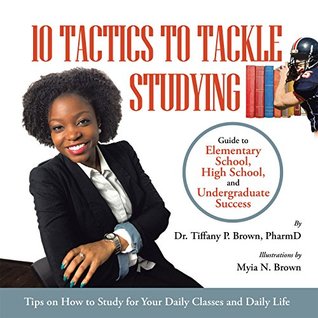 Read 10 Tactics to Tackle Studying: Guide to Elementary School, High School, and Undergraduate Success Ages 11 - Dr. Tiffany P. Brown PharmD file in PDF