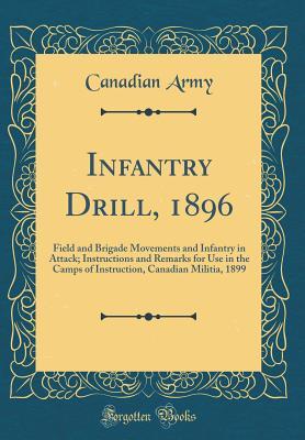Read Infantry Drill, 1896: Field and Brigade Movements and Infantry in Attack; Instructions and Remarks for Use in the Camps of Instruction, Canadian Militia, 1899 (Classic Reprint) - Canadian Army file in PDF