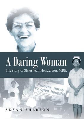 Read Online A Daring Woman: The Story of Sister Jean Henderson, Mbe. - Susan Sherson | PDF
