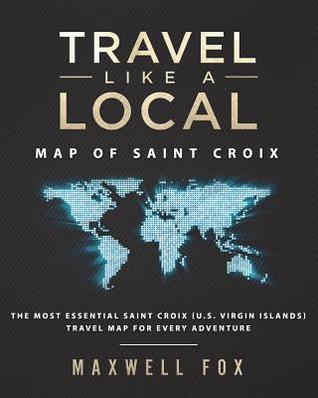 Read Online Travel Like a Local - Map of Saint Croix: The Most Essential Saint Croix (U.S. Virgin Islands) Travel Map for Every Adventure - Maxwell Fox | PDF