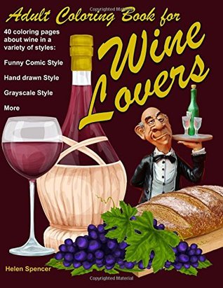 Read Adult Coloring Book for Wine Lovers: 40 coloring pages about wine in a variety of styles: Funny Comic Style, Hand Drawn Style, Grayscale Style and more - Helen Spencer | ePub