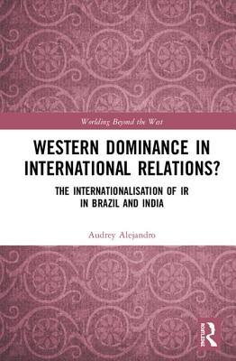 Read Western Dominance in International Relations?: The Internationalisation of IR in Brazil and India - Audrey Alejandro | PDF