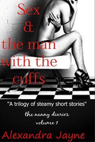 Read Sex and the Man with the Cuffs (A Steamy Trilogy of Short Stories) (The Nanny Diaries Book 1) - Alexandra Jayne | PDF