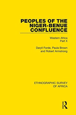 Read Peoples of the Niger-Benue Confluence (The Nupe. The Igbira. The Igala. The Idioma-speaking Peoples): Western Africa Part X: Volume 40 - Daryll Forde file in PDF
