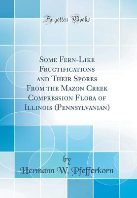 Download Some Fern-Like Fructifications and Their Spores from the Mazon Creek Compression Flora of Illinois (Pennsylvanian) (Classic Reprint) - Hermann W Pfefferkorn file in PDF