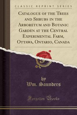 Full Download Catalogue of the Trees and Shrubs in the Arboretum and Botanic Garden at the Central Experimental Farm, Ottawa, Ontario, Canada (Classic Reprint) - Wm Saunders file in ePub