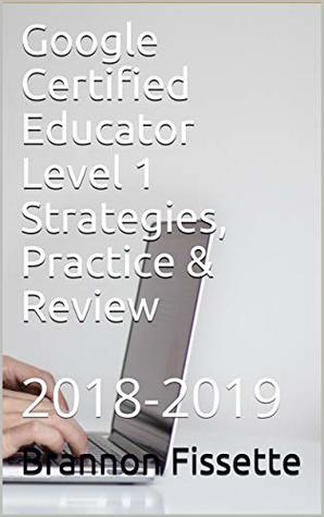 Full Download Google Certified Educator Level 1 Strategies, Practice & Review: 2018-2019 - Brannon Fissette | ePub