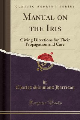 Full Download Manual on the Iris: Giving Directions for Their Propagation and Care (Classic Reprint) - Charles Simmons Harrison file in PDF