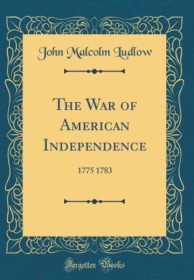 Read The War of American Independence: 1775 1783 (Classic Reprint) - John Malcolm Ludlow file in PDF