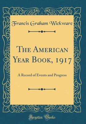 Read Online The American Year Book, 1917: A Record of Events and Progress (Classic Reprint) - Francis Graham Wickware file in PDF