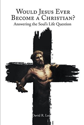 Download Would Jesus Ever Become a Christian: Answering the Soul?s Life Question - David R. Lee | ePub