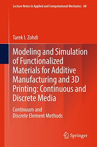 Read Modeling and Simulation of Functionalized Materials for Additive Manufacturing and 3D Printing: Continuous and Discrete Media: Continuum and Discrete Element  in Applied and Computational Mechanics) - Tarek I. Zohdi | PDF