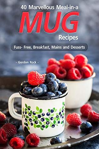 Full Download 40 Marvellous Meal-in-a Mug Recipes: Fuss- Free, Breakfast, Mains and Desserts - Gordon Rock | ePub
