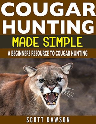 Read Cougar Hunting Made Simple: A Beginners Resource To Cougar Hunting - Scott Dawson file in PDF