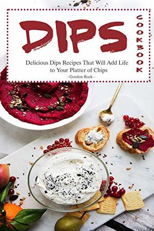Full Download Dips Cookbook: Delicious Dips Recipes That Will Add Life to Your Platter of Chips - Gordon Rock file in PDF