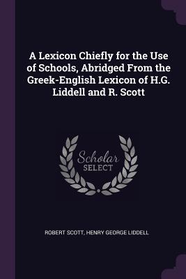 Read A Lexicon Chiefly for the Use of Schools, Abridged From the Greek-English Lexicon of H.G. Liddell and R. Scott - Robert Scott | PDF