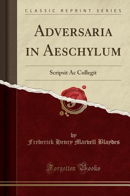 Read Online Adversaria in Aeschylum: Scripsit AC Collegit (Classic Reprint) - Frederick Henry Marvell Blaydes | PDF