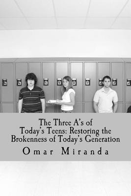 Download The Three A's of Today's Teens: Restoring the Brokenness of Today's Generation - Omar Miranda | PDF