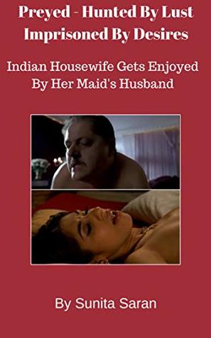 Download Preyed - Hunted By Lust Imprisoned By Desires : Indian Housewife Gets Enjoyed By Her Maid's Husband - Sunita Saran file in PDF