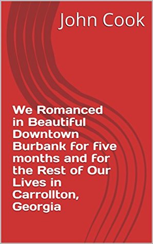 Read Online We Romanced in Beautiful Downtown Burbank for five months and for the Rest of Our Lives in Carrollton, Georgia - John Cook file in PDF