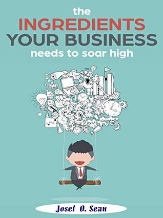 Full Download the INGREDIENTS your BUSINESS needs to SOAR HIGH - Josef O. Sean file in PDF
