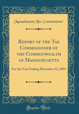 Full Download Report of the Tax Commissioner of the Commonwealth of Massachusetts: For the Year Ending December 31, 1894 (Classic Reprint) - Massachusetts Tax Commissioner file in PDF