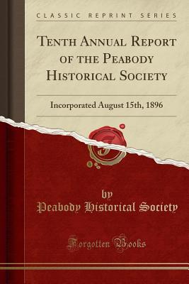 Read Tenth Annual Report of the Peabody Historical Society: Incorporated August 15th, 1896 (Classic Reprint) - Peabody Historical Society | PDF