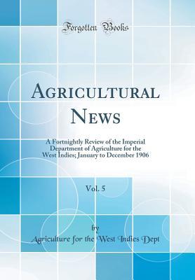 Read Online Agricultural News, Vol. 5: A Fortnightly Review of the Imperial Department of Agriculture for the West Indies; January to December 1906 (Classic Reprint) - Agriculture for the West Indies Dept | ePub