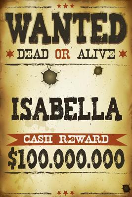 Read Isabella Wanted Dead or Alive Cash Reward $100,000,000: Western Name Notebook Journal -  | ePub