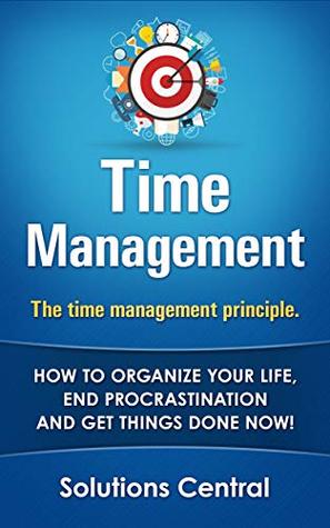 Read The time management principle.: How to organize your life, end procrastination and get things done now! - Solutions Central | ePub