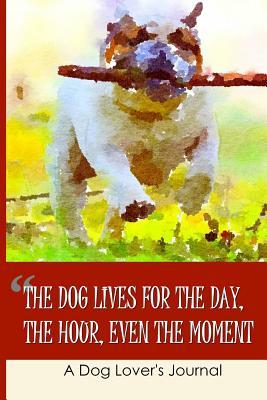 Download The Dog Lives for the Day, the Hour, Even the Moment: A Dog Lovers Journal to Write in - Folio Dreams file in PDF