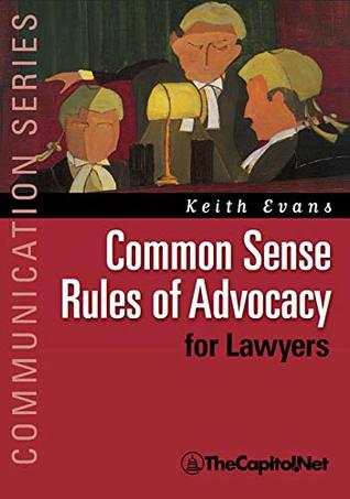 Read Online Common Sense Rules of Advocacy for Lawyers: A Practical Guide for Anyone Who Wants to Be a Better Advocate - Keith Evans file in ePub