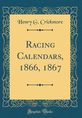 Read Online Racing Calendars, 1866, 1867 (Classic Reprint) - Henry G. Crickmore | PDF