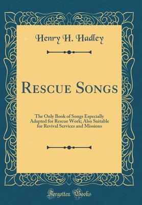Download Rescue Songs: The Only Book of Songs Especially Adapted for Rescue Work; Also Suitable for Revival Services and Missions (Classic Reprint) - Henry H. Hadley file in PDF