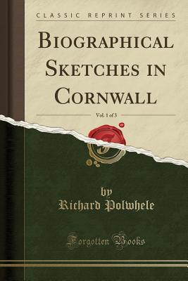 Read Online Biographical Sketches in Cornwall, Vol. 1 of 3 (Classic Reprint) - Richard Polwhele file in ePub