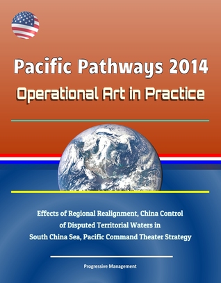 Download Pacific Pathways 2014: Operational Art in Practice - Effects of Regional Realignment, China Control of Disputed Territorial Waters in South China Sea, Pacific Command Theater Strategy - Progressive Management file in ePub