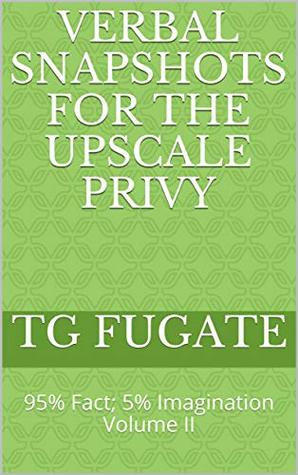 Read Verbal SnapShots for the UpScale Privy: 95% Fact; 5% Imagination Volume II - TG Fugate | PDF