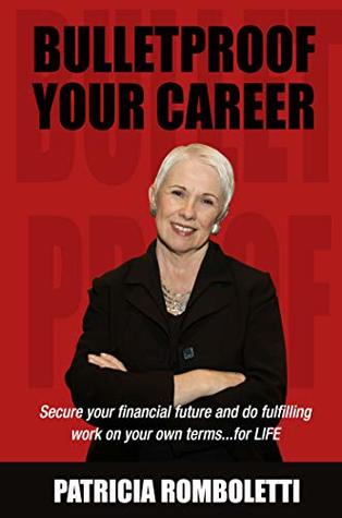 Full Download Bulletproof Your Career: Secure Your Financial Future and Do Fulfilling Work on Your Own Terms for LIFE! - Patricia Romboletti | ePub