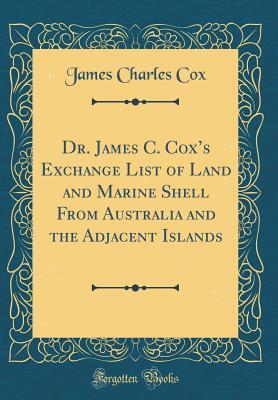 Read Dr. James C. Cox's Exchange List of Land and Marine Shell from Australia and the Adjacent Islands (Classic Reprint) - James Charles Cox file in ePub
