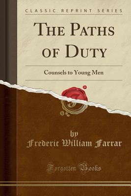 Download The Paths of Duty: Counsels to Young Men (Classic Reprint) - Frederic W. Farrar | PDF