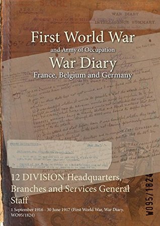 Download 12 Division Headquarters, Branches and Services General Staff: 1 September 1916 - 30 June 1917 (First World War, War Diary, Wo95/1824) - British War Office file in PDF