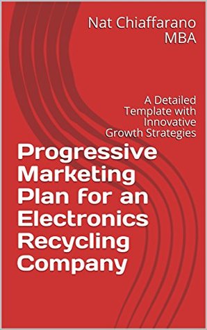 Full Download Progressive Marketing Plan for an Electronics Recycling Company: A Detailed Template with Innovative Growth Strategies - Nat Chiaffarano | PDF