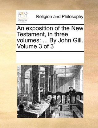 Read An exposition of the New Testament, in three volumes:  By John Gill. Volume 3 of 3 - See Notes Multiple Contributors | PDF