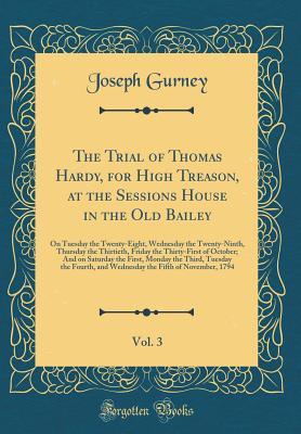 Download The Trial of Thomas Hardy, for High Treason, at the Sessions House in the Old Bailey, Vol. 3: On Tuesday the Twenty-Eight, Wednesday the Twenty-Ninth, Thursday the Thirtieth, Friday the Thirty-First of October; And on Saturday the First, Monday the Third - Joseph Gurney file in PDF