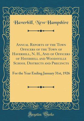 Read Annual Reports of the Town Officers of the Town of Haverhill, N. H., and of Officers of Haverhill and Woodsville School Districts and Precincts: For the Year Ending January 31st, 1926 (Classic Reprint) - Haverhill New Hampshire | ePub