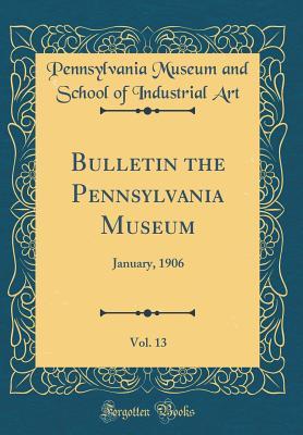 Read Bulletin the Pennsylvania Museum, Vol. 13: January, 1906 (Classic Reprint) - Pennsylvania Museum and School of I Art | PDF