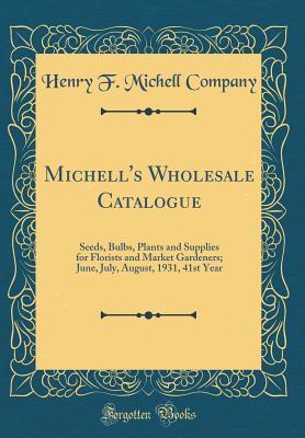 Download Michell's Wholesale Catalogue: Seeds, Bulbs, Plants and Supplies for Florists and Market Gardeners; June, July, August, 1931, 41st Year (Classic Reprint) - Henry F Michell Company | PDF