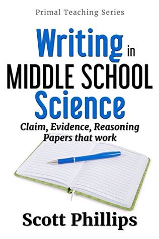 Download Writing in Middle School Science: Claim, Evidence, Reasoning Papers that Work (Primal Teaching Series) (Volume 1) - Scott Phillips | ePub
