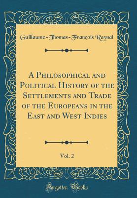 Read Online A Philosophical and Political History of the Settlements and Trade of the Europeans in the East and West Indies, Vol. 2 (Classic Reprint) - Guillaume-Thomas-François Raynal | ePub